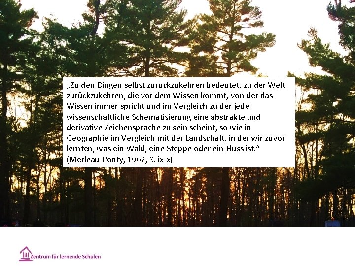 „Zu den Dingen selbst zurückzukehren bedeutet, zu der Welt zurückzukehren, die vor dem Wissen