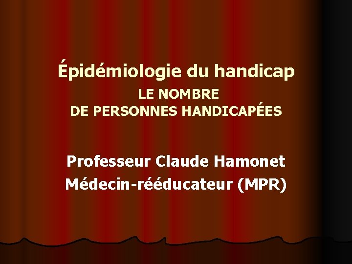 Épidémiologie du handicap LE NOMBRE DE PERSONNES HANDICAPÉES Professeur Claude Hamonet Médecin-rééducateur (MPR) 