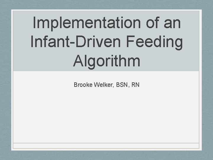 Implementation of an Infant-Driven Feeding Algorithm Brooke Welker, BSN, RN 