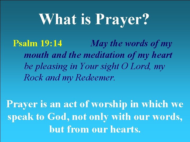 What is Prayer? Psalm 19: 14 May the words of my mouth and the