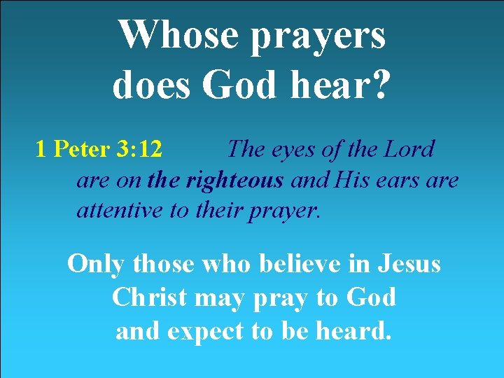 Whose prayers does God hear? 1 Peter 3: 12 The eyes of the Lord