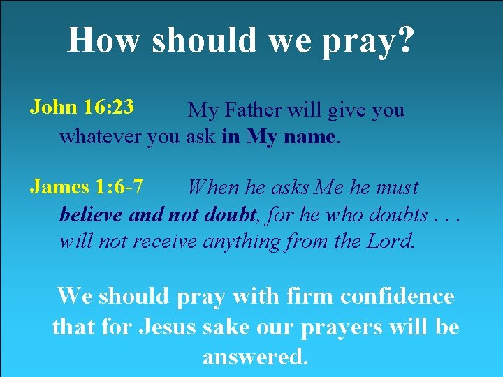 How should we pray? John 16: 23 My Father will give you whatever you