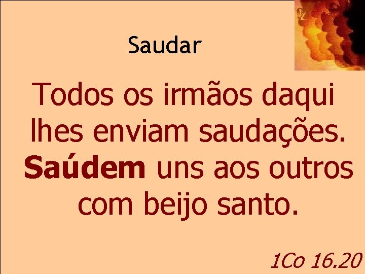 Saudar Todos os irmãos daqui lhes enviam saudações. Saúdem uns aos outros com beijo