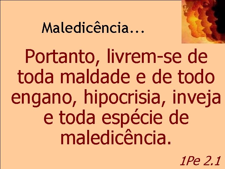 Maledicência. . . Portanto, livrem-se de toda maldade e de todo engano, hipocrisia, inveja