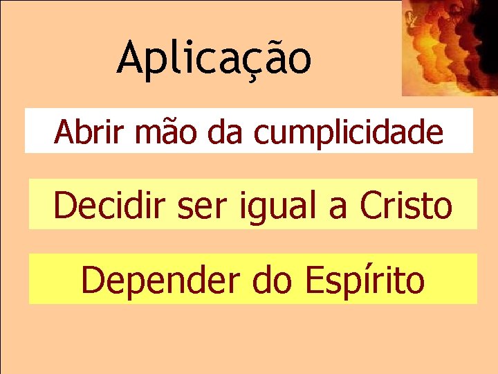 Aplicação Abrir mão da cumplicidade Decidir ser igual a Cristo Depender do Espírito 