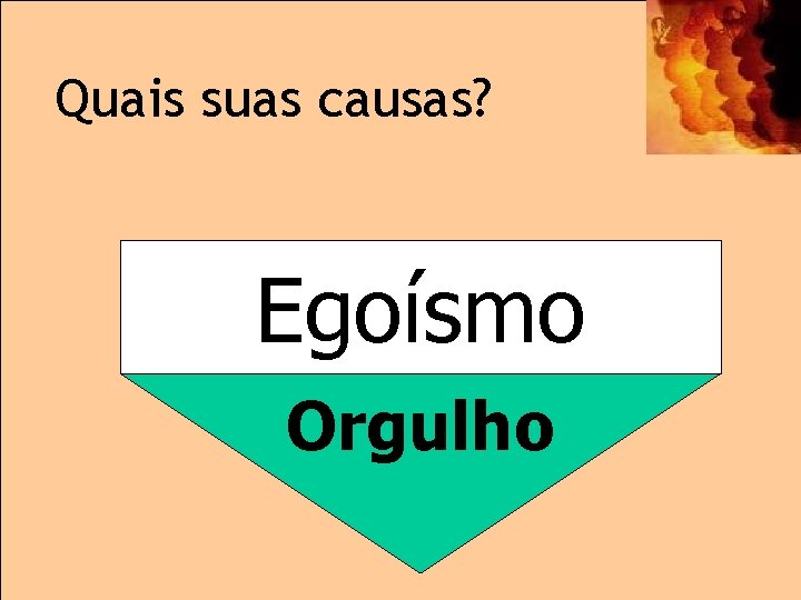 Quais suas causas? Egoísmo Orgulho 