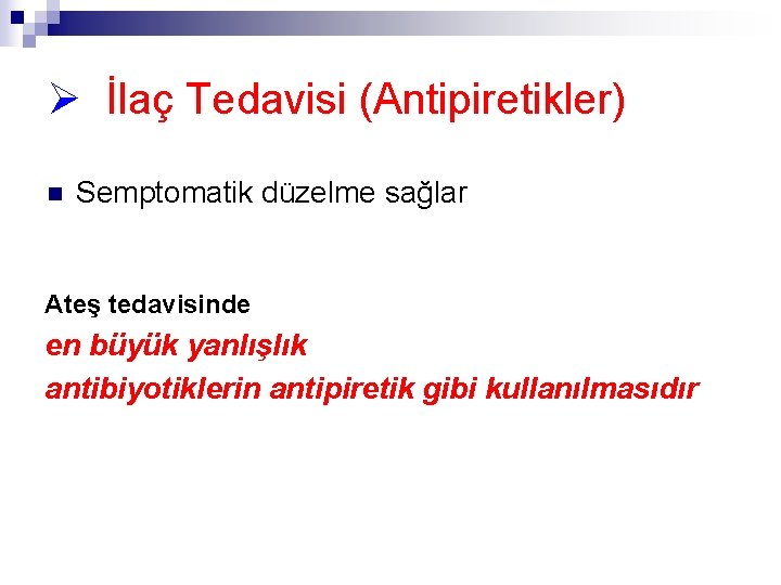 Ø İlaç Tedavisi (Antipiretikler) n Semptomatik düzelme sağlar Ateş tedavisinde en büyük yanlışlık antibiyotiklerin