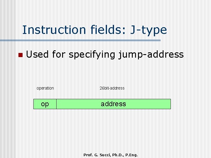 Instruction fields: J-type n Used for specifying jump-address operation op 26 bit-address Prof. G.