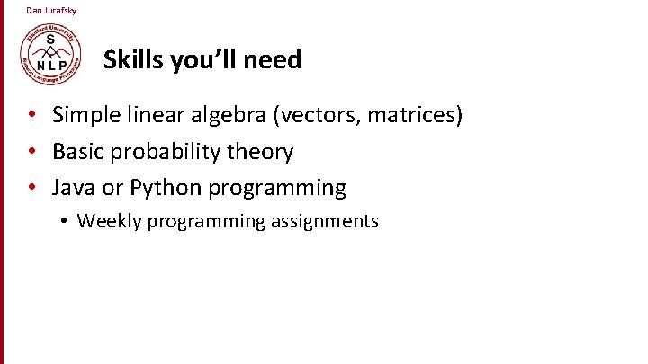 Dan Jurafsky Skills you’ll need • Simple linear algebra (vectors, matrices) • Basic probability