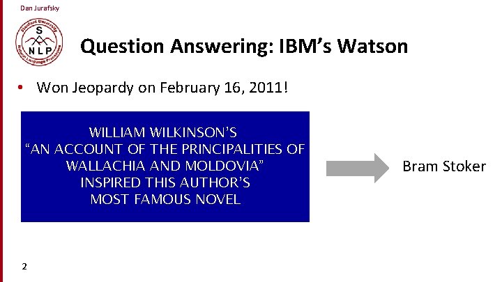 Dan Jurafsky Question Answering: IBM’s Watson • Won Jeopardy on February 16, 2011! WILLIAM