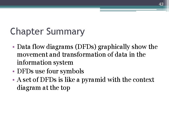 43 Chapter Summary • Data flow diagrams (DFDs) graphically show the movement and transformation