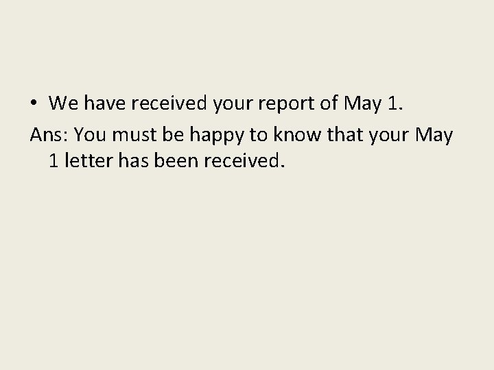  • We have received your report of May 1. Ans: You must be