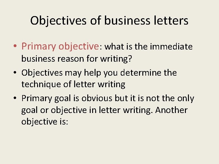 Objectives of business letters • Primary objective: what is the immediate business reason for