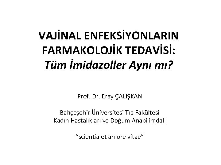 VAJİNAL ENFEKSİYONLARIN FARMAKOLOJİK TEDAVİSİ: Tüm İmidazoller Aynı mı? Prof. Dr. Eray ÇALIŞKAN Bahçeşehir Üniversitesi