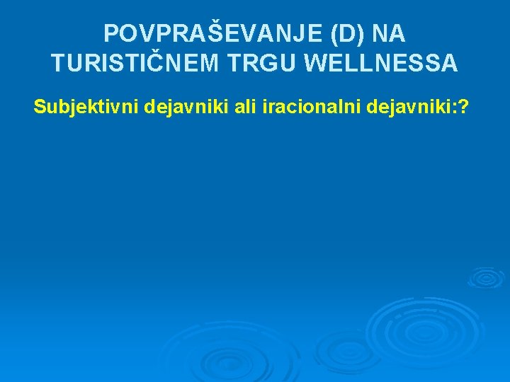 POVPRAŠEVANJE (D) NA TURISTIČNEM TRGU WELLNESSA Subjektivni dejavniki ali iracionalni dejavniki: ? 