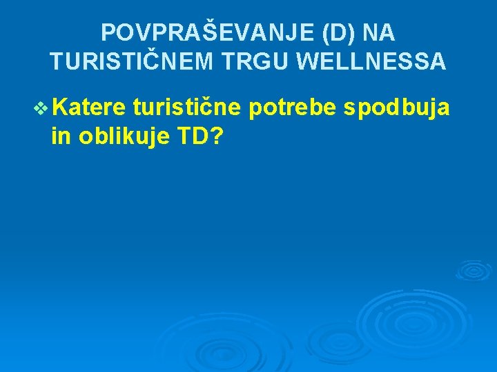 POVPRAŠEVANJE (D) NA TURISTIČNEM TRGU WELLNESSA v Katere turistične potrebe spodbuja in oblikuje TD?