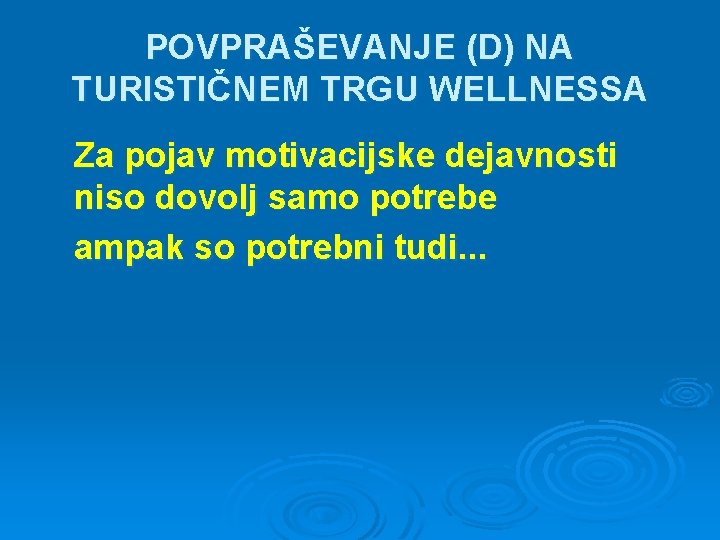 POVPRAŠEVANJE (D) NA TURISTIČNEM TRGU WELLNESSA Za pojav motivacijske dejavnosti niso dovolj samo potrebe