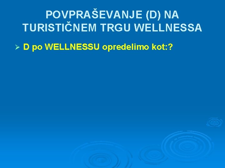 POVPRAŠEVANJE (D) NA TURISTIČNEM TRGU WELLNESSA Ø D po WELLNESSU opredelimo kot: ? 