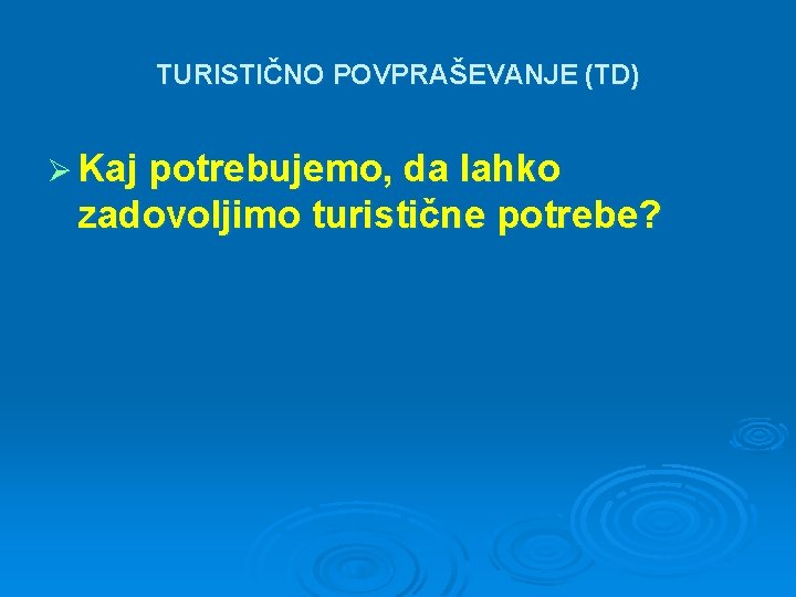 TURISTIČNO POVPRAŠEVANJE (TD) Ø Kaj potrebujemo, da lahko zadovoljimo turistične potrebe? 