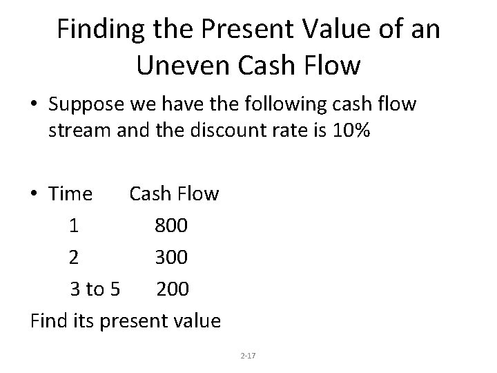 Finding the Present Value of an Uneven Cash Flow • Suppose we have the