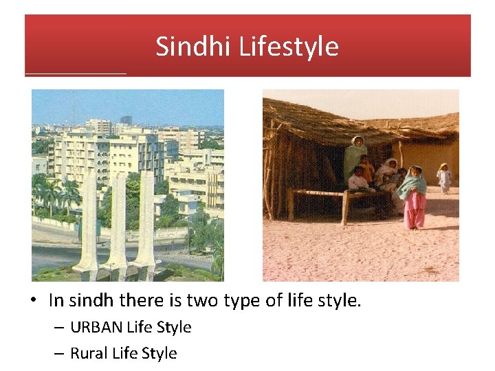 Sindhi Lifestyle • In sindh there is two type of life style. – URBAN