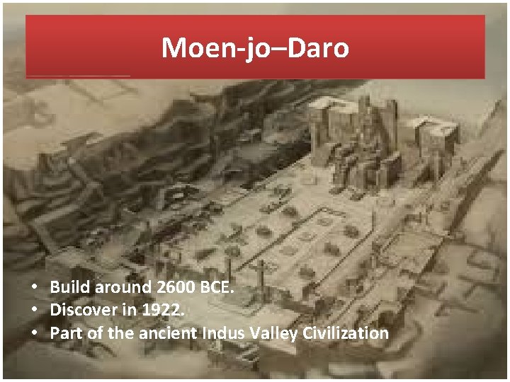 Moen-jo–Daro • Build around 2600 BCE. • Discover in 1922. • Part of the