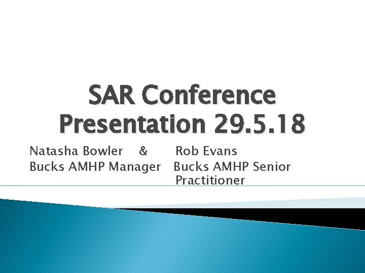 SAR Conference Presentation 29. 5. 18 Natasha Bowler & Rob Evans Bucks AMHP Manager