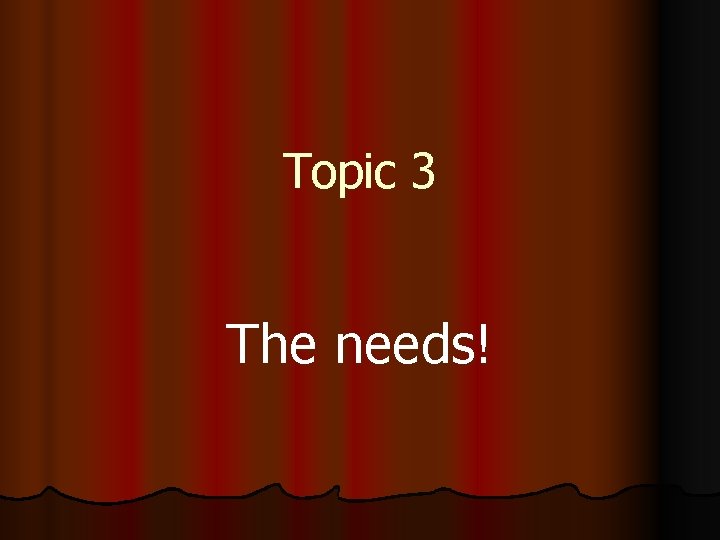 Topic 3 The needs! 