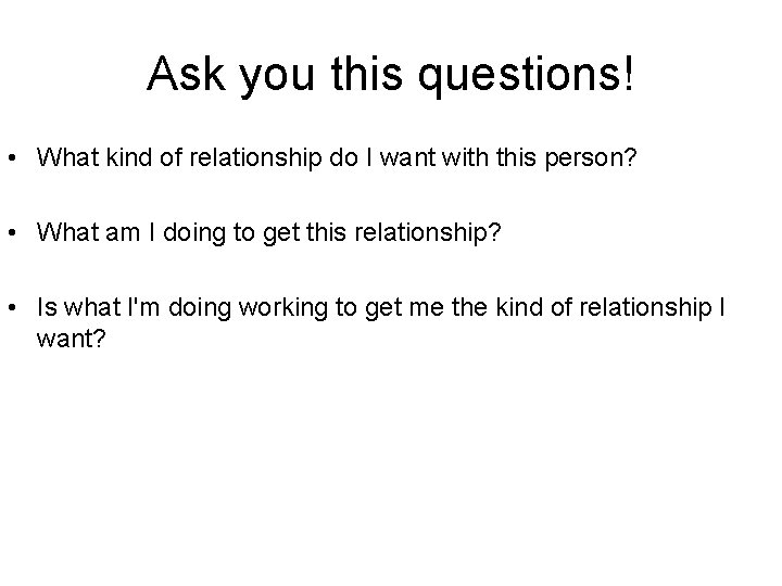 Ask you this questions! • What kind of relationship do I want with this
