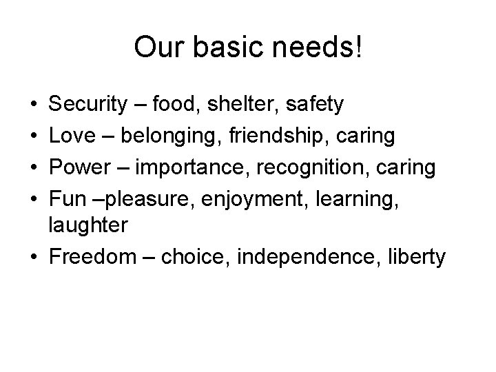 Our basic needs! • • Security – food, shelter, safety Love – belonging, friendship,