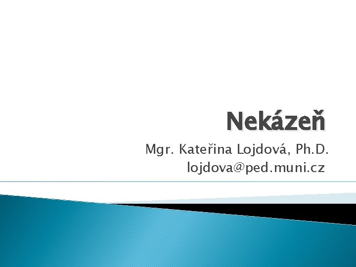 Nekázeň Mgr. Kateřina Lojdová, Ph. D. lojdova@ped. muni. cz 