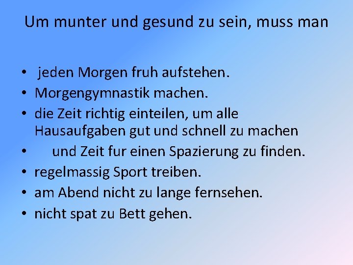 Um munter und gesund zu sein, muss man • jeden Morgen fruh aufstehen. •