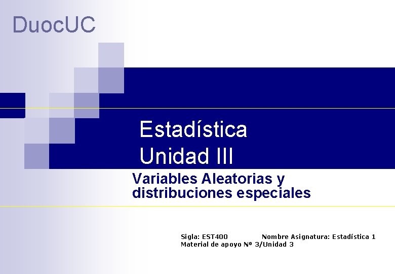Duoc. UC Estadística Unidad III Variables Aleatorias y distribuciones especiales Sigla: EST 400 Nombre