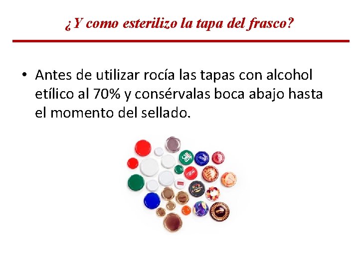 ¿Y como esterilizo la tapa del frasco? • Antes de utilizar rocía las tapas ¿Y como esterilizo la tapa del frasco? • Antes de utilizar rocía las tapas