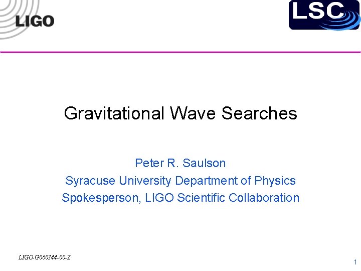 Gravitational Wave Searches Peter R. Saulson Syracuse University Department of Physics Spokesperson, LIGO Scientific