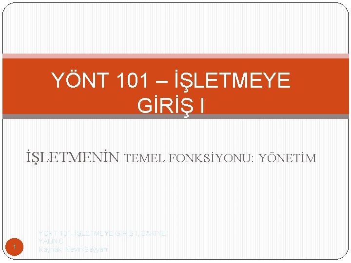 YÖNT 101 – İŞLETMEYE GİRİŞ I İŞLETMENİN TEMEL FONKSİYONU: YÖNETİM 1 YONT 101 -