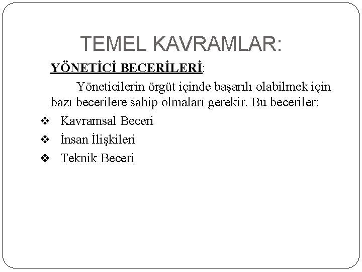 TEMEL KAVRAMLAR: YÖNETİCİ BECERİLERİ: Yöneticilerin örgüt içinde başarılı olabilmek için bazı becerilere sahip olmaları