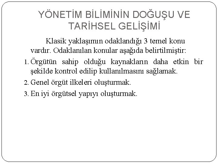 YÖNETİM BİLİMİNİN DOĞUŞU VE TARİHSEL GELİŞİMİ Klasik yaklaşımın odaklandığı 3 temel konu vardır. Odaklanılan