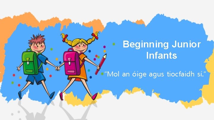 Beginning Junior Infants “Mol an óige agus tiocfaidh sí. ” 