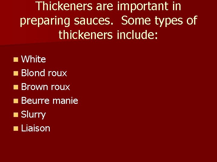 Thickeners are important in preparing sauces. Some types of thickeners include: n White n