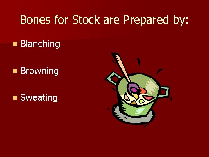 Bones for Stock are Prepared by: n Blanching n Browning n Sweating 