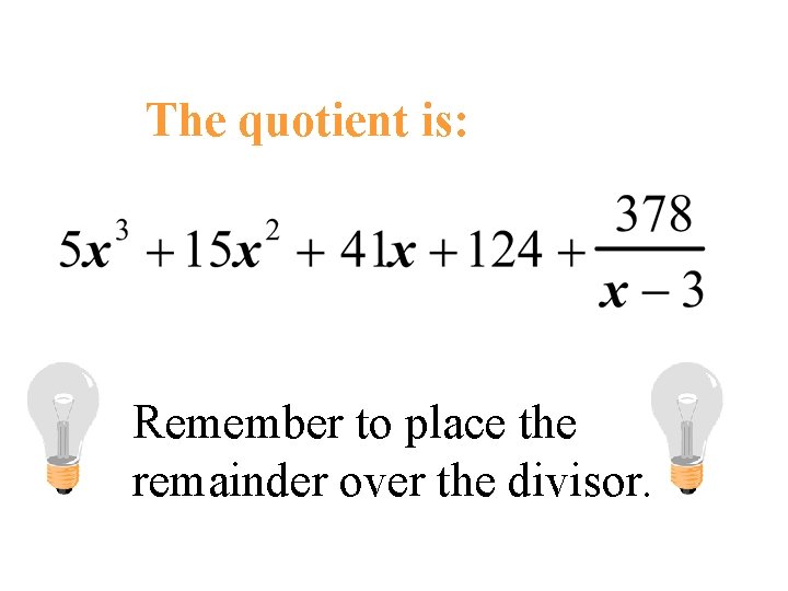 The quotient is: Remember to place the remainder over the divisor. The quotient is: Remember to place the remainder over the divisor.