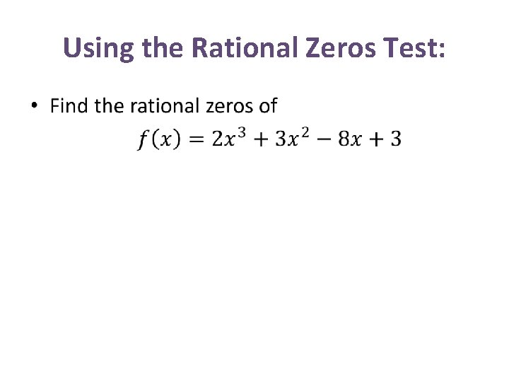 Using the Rational Zeros Test: • Using the Rational Zeros Test: •
