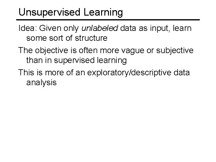 Unsupervised Learning Idea: Given only unlabeled data as input, learn some sort of structure