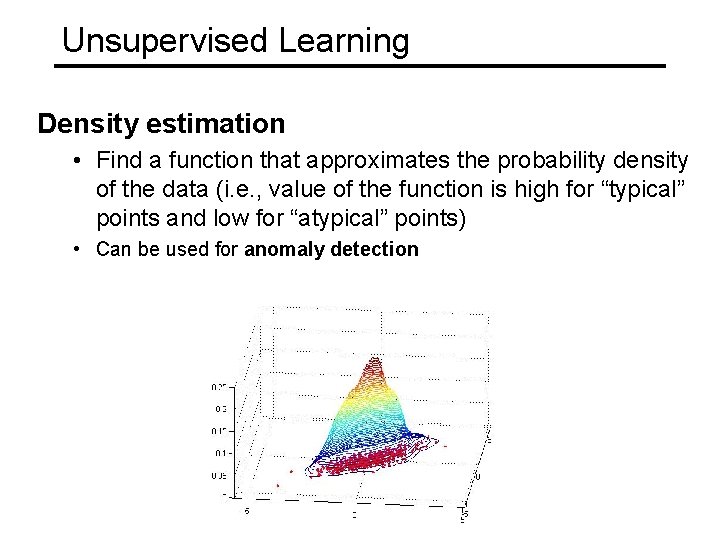 Unsupervised Learning Density estimation • Find a function that approximates the probability density of