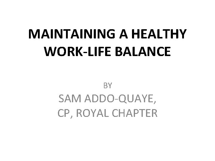 MAINTAINING A HEALTHY WORK-LIFE BALANCE BY SAM ADDO-QUAYE, CP, ROYAL CHAPTER 