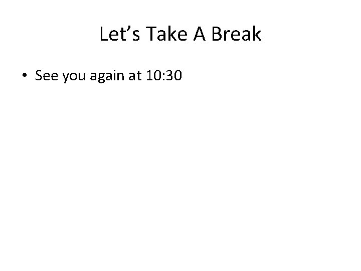 Let’s Take A Break • See you again at 10: 30 