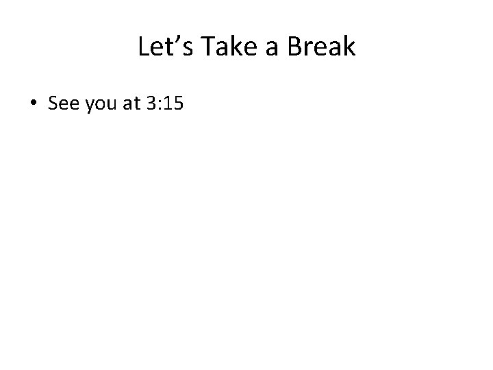 Let’s Take a Break • See you at 3: 15 