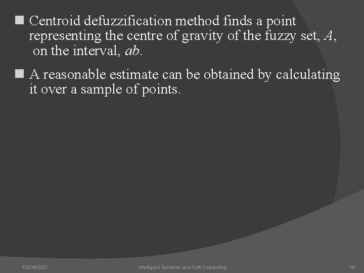 n Centroid defuzzification method finds a point representing the centre of gravity of the