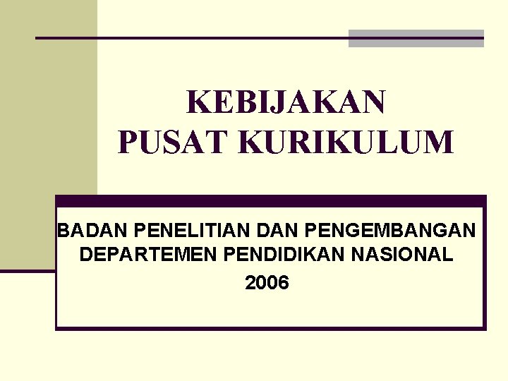 KEBIJAKAN PUSAT KURIKULUM BADAN PENELITIAN DAN PENGEMBANGAN DEPARTEMEN PENDIDIKAN NASIONAL 2006 